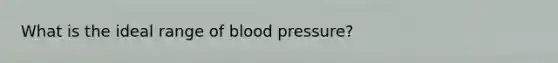 What is the ideal range of blood pressure?