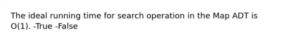 The ideal running time for search operation in the Map ADT is O(1). -True -False