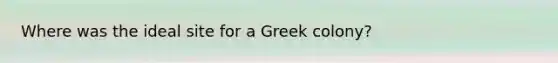 Where was the ideal site for a Greek colony?