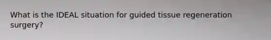 What is the IDEAL situation for guided tissue regeneration surgery?