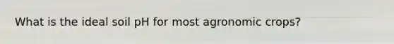 What is the ideal soil pH for most agronomic crops?