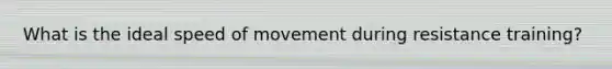 What is the ideal speed of movement during resistance training?