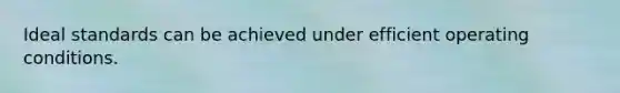 Ideal standards can be achieved under efficient operating conditions.