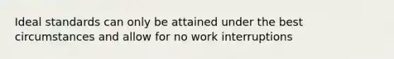 Ideal standards can only be attained under the best circumstances and allow for no work interruptions