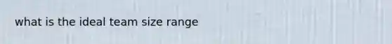 what is the ideal team size range