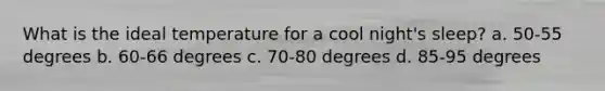 What is the ideal temperature for a cool night's sleep? a. 50-55 degrees b. 60-66 degrees c. 70-80 degrees d. 85-95 degrees