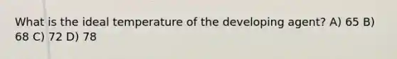 What is the ideal temperature of the developing agent? A) 65 B) 68 C) 72 D) 78