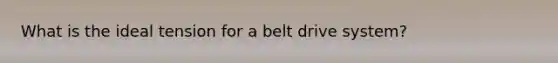 What is the ideal tension for a belt drive system?