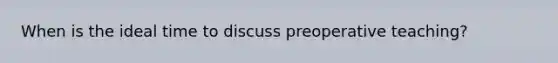 When is the ideal time to discuss preoperative teaching?
