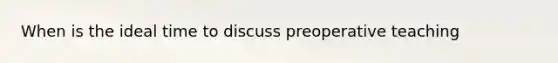 When is the ideal time to discuss preoperative teaching