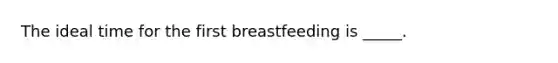 The ideal time for the first breastfeeding is _____.