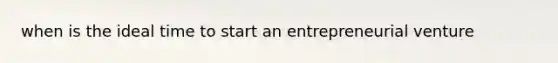 when is the ideal time to start an entrepreneurial venture