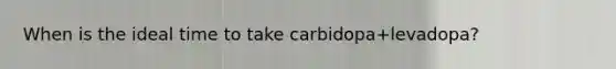 When is the ideal time to take carbidopa+levadopa?