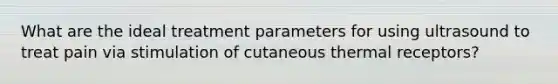 What are the ideal treatment parameters for using ultrasound to treat pain via stimulation of cutaneous thermal receptors?