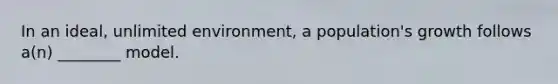 In an ideal, unlimited environment, a population's growth follows a(n) ________ model.