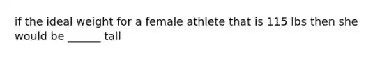 if the ideal weight for a female athlete that is 115 lbs then she would be ______ tall