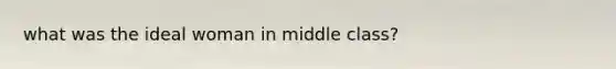 what was the ideal woman in middle class?