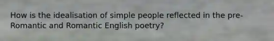 How is the idealisation of simple people reflected in the pre-Romantic and Romantic English poetry?