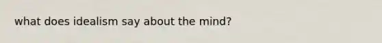 what does idealism say about the mind?