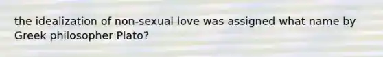 the idealization of non-sexual love was assigned what name by Greek philosopher Plato?