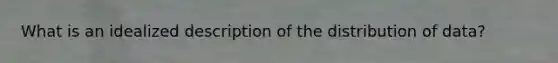 What is an idealized description of the distribution of data?