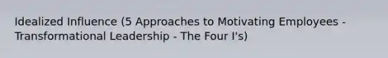 Idealized Influence (5 Approaches to Motivating Employees - Transformational Leadership - The Four I's)