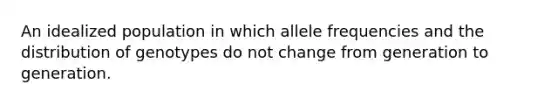 An idealized population in which allele frequencies and the distribution of genotypes do not change from generation to generation.