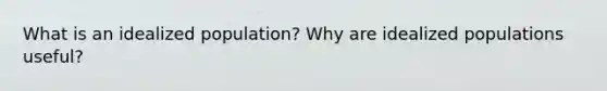 What is an idealized population? Why are idealized populations useful?