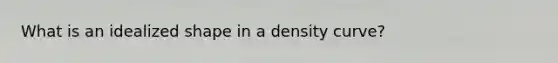 What is an idealized shape in a density curve?