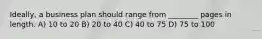 Ideally, a business plan should range from ________ pages in length. A) 10 to 20 B) 20 to 40 C) 40 to 75 D) 75 to 100