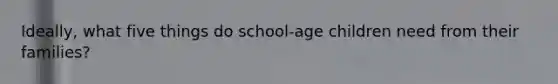 Ideally, what five things do school-age children need from their families?