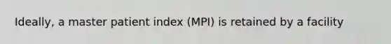 Ideally, a master patient index (MPI) is retained by a facility