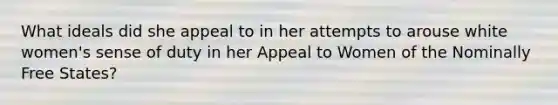 What ideals did she appeal to in her attempts to arouse white women's sense of duty in her Appeal to Women of the Nominally Free States?