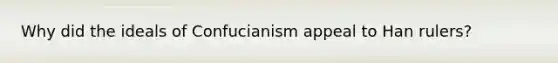 Why did the ideals of Confucianism appeal to Han rulers?