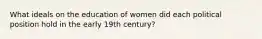 What ideals on the education of women did each political position hold in the early 19th century?