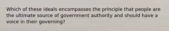 Which of these ideals encompasses the principle that people are the ultimate source of government authority and should have a voice in their governing?