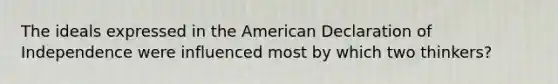 The ideals expressed in <a href='https://www.questionai.com/knowledge/keiVE7hxWY-the-american' class='anchor-knowledge'>the american</a> Declaration of Independence were influenced most by which two thinkers?