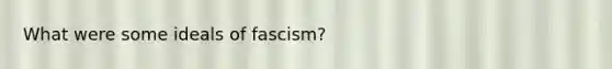 What were some ideals of fascism?