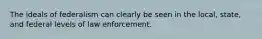 The ideals of federalism can clearly be seen in the local, state, and federal levels of law enforcement.