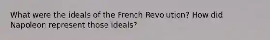 What were the ideals of the French Revolution? How did Napoleon represent those ideals?