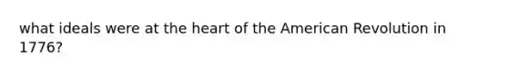 what ideals were at the heart of the American Revolution in 1776?