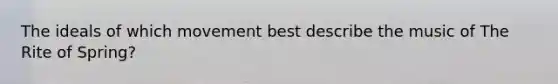 The ideals of which movement best describe the music of The Rite of Spring?