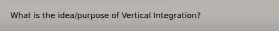 What is the idea/purpose of Vertical Integration?