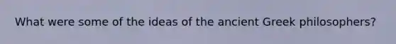 What were some of the ideas of the ancient Greek philosophers?