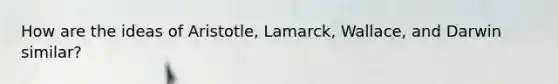 How are the ideas of Aristotle, Lamarck, Wallace, and Darwin similar?