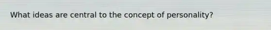 What ideas are central to the concept of personality?