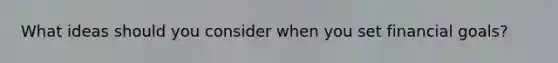 What ideas should you consider when you set financial goals?