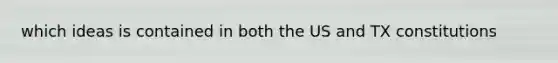 which ideas is contained in both the US and TX constitutions