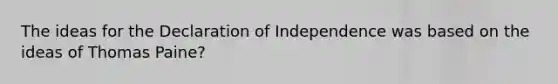 The ideas for the Declaration of Independence was based on the ideas of Thomas Paine?