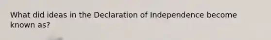 What did ideas in the Declaration of Independence become known as?